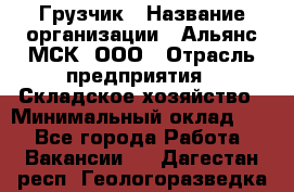 Грузчик › Название организации ­ Альянс-МСК, ООО › Отрасль предприятия ­ Складское хозяйство › Минимальный оклад ­ 1 - Все города Работа » Вакансии   . Дагестан респ.,Геологоразведка п.